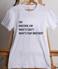 Ew brother ew what’s that what’s that brother hoodie, sweater, longsleeve, shirt v-neck, t-shirt