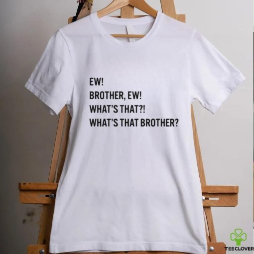 Ew brother ew what’s that what’s that brother hoodie, sweater, longsleeve, shirt v-neck, t-shirt