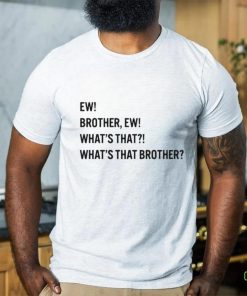 Ew brother ew what’s that what’s that brother hoodie, sweater, longsleeve, shirt v-neck, t-shirt