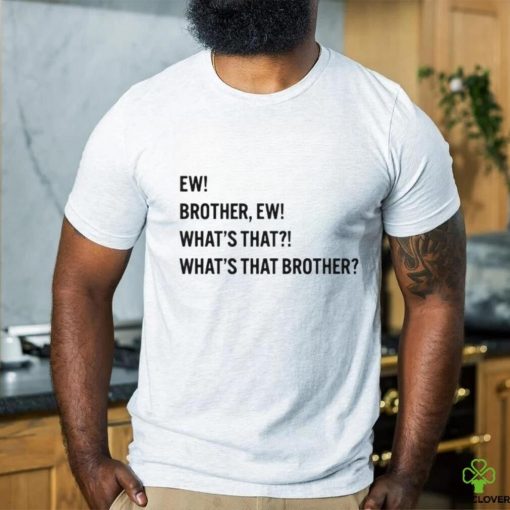 Ew brother ew what’s that what’s that brother hoodie, sweater, longsleeve, shirt v-neck, t-shirt