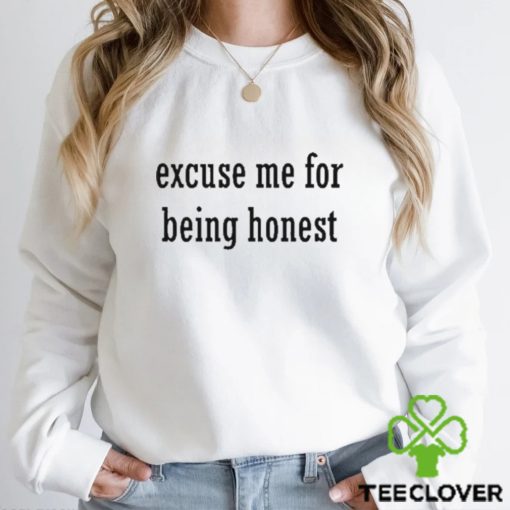 Excuse Me For Being Honest hoodie, sweater, longsleeve, shirt v-neck, t-shirt