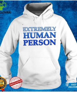 Extremely human person T shirts, hoodie and v neck