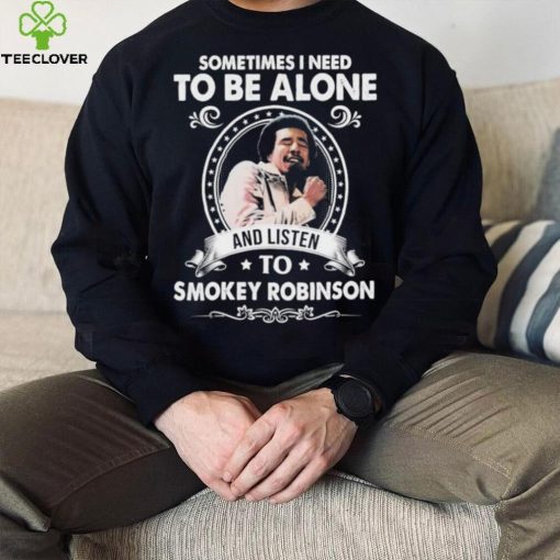 Sometime I Need To Be Alone And Listen To Smokey Robinson Soul Music Shirt