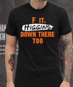 F it higgins down there too shirt