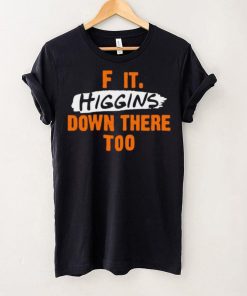 F it higgins down there too hoodie, sweater, longsleeve, shirt v-neck, t-shirt