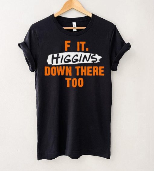 F it higgins down there too hoodie, sweater, longsleeve, shirt v-neck, t-shirt