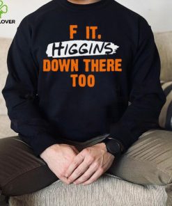 F it higgins down there too hoodie, sweater, longsleeve, shirt v-neck, t-shirt