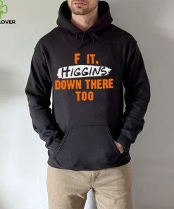 F it higgins down there too hoodie, sweater, longsleeve, shirt v-neck, t-shirt