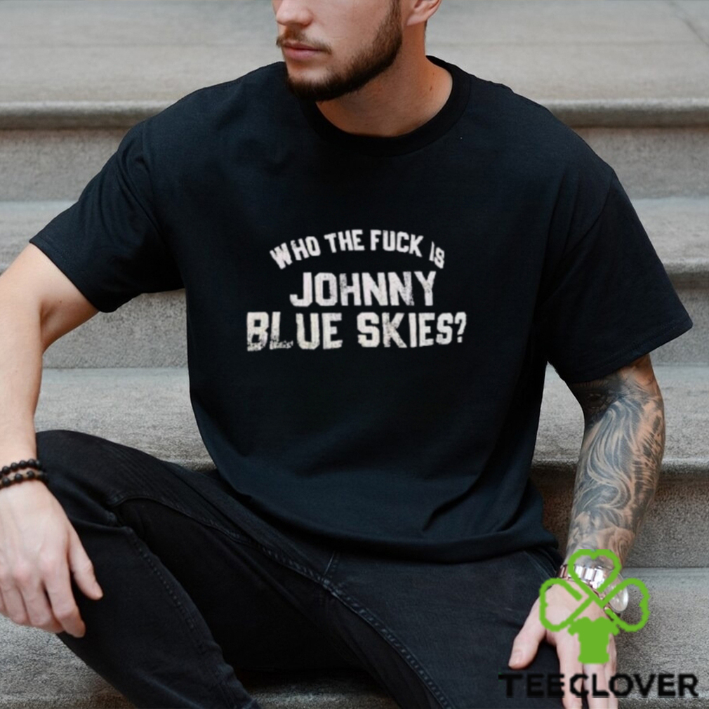 Who The F Is Johnny Blue Skies Shirt Who The F Is Johnny Blue Skies Shirt