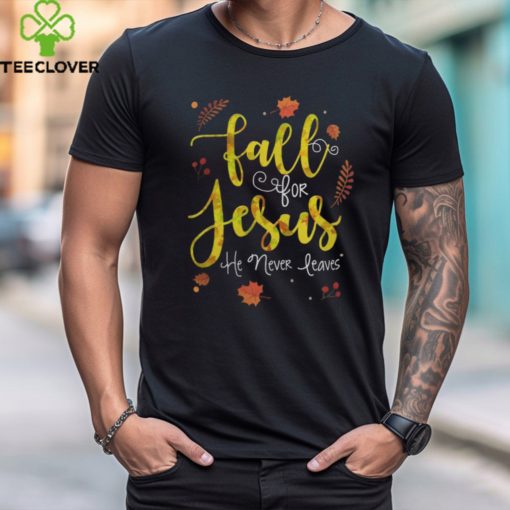 FALL FOR JESUS HE NEVER LEAVES T SHIRT