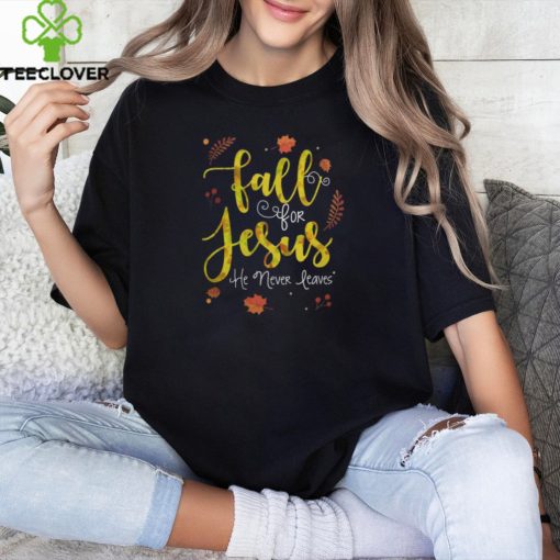 FALL FOR JESUS HE NEVER LEAVES T SHIRT