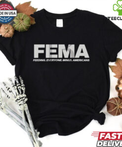 FEMA Feeding Everyone Minus Americans Shirt