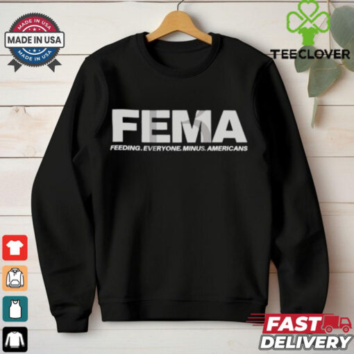 FEMA Feeding Everyone Minus Americans Shirt