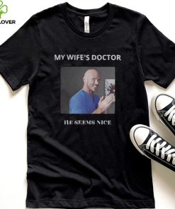My Wifes Doctor He Sesms Nice Jhonny Sins Porn Star shirt1