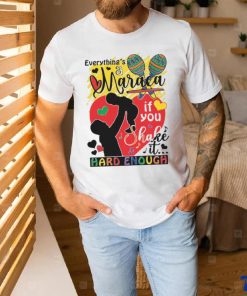 Everythings a maraca if you shake it hard enough shirt