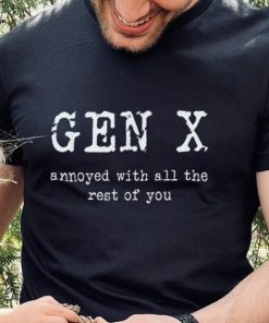 Gen X Annoyed With All The Rest Of You T Shirt