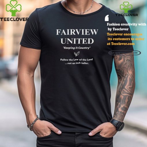 Fairview United Keeping It Country Follow The Law Of The Land Not An Inch Taller Shirt