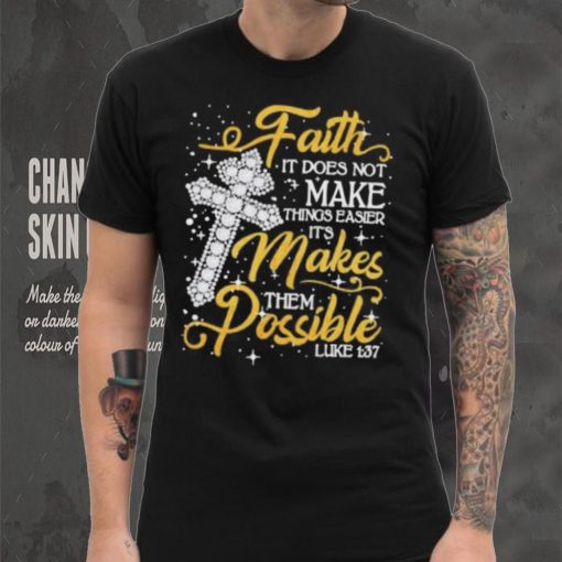 Faith It Does Not Make Things Easier It’s Makes Them Possible Cross shirt
