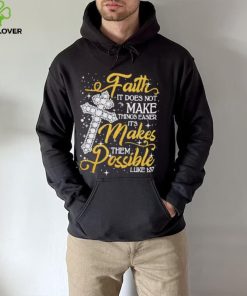 Faith It Does Not Make Things Easier It’s Makes Them Possible Cross shirt
