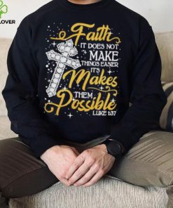Faith It Does Not Make Things Easier It’s Makes Them Possible Cross shirt