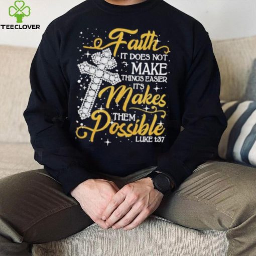 Faith It Does Not Make Things Easier It’s Makes Them Possible Cross shirt