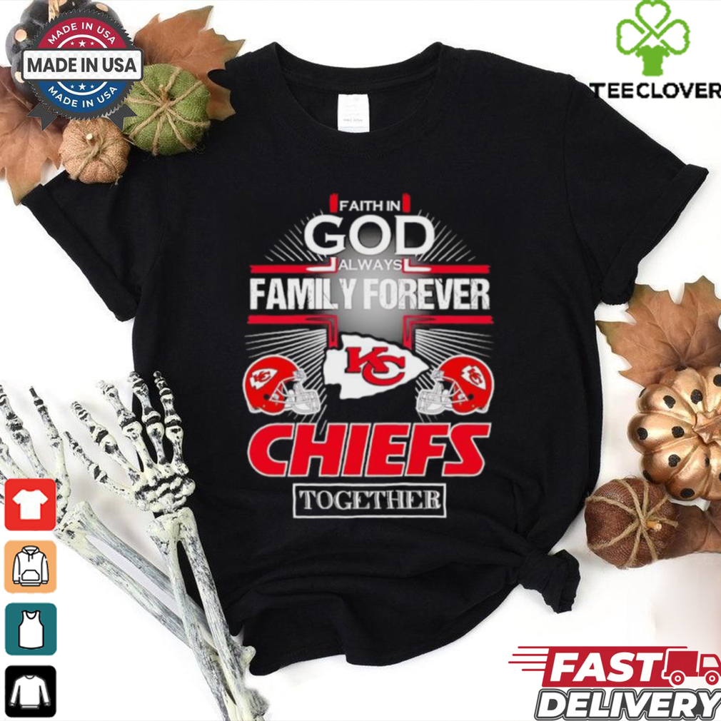 Faith in god always family forever Kansas City Chiefs together shirt Faith in god always family forever Kansas City Chiefs together shirt