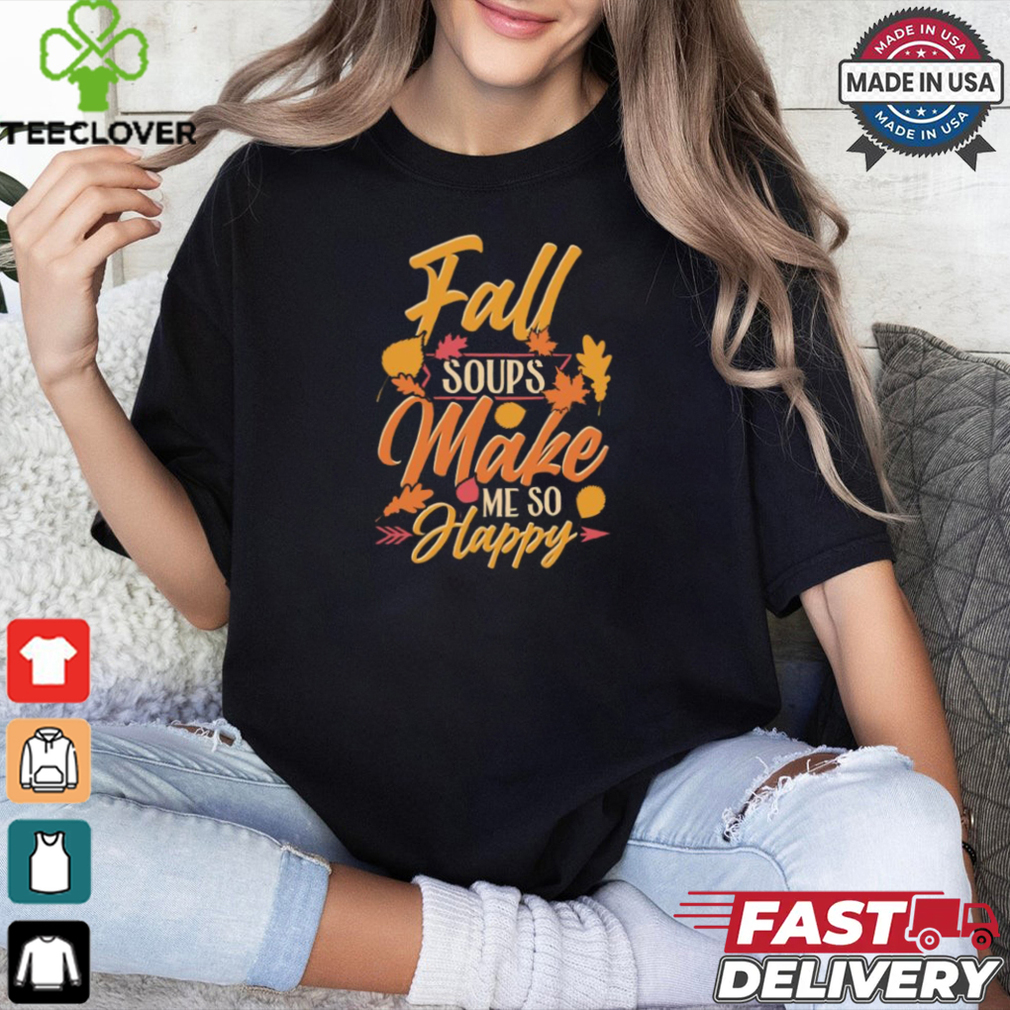 Fall soups make me so happy autumn comfort food shirt Fall soups make me so happy autumn comfort food shirt