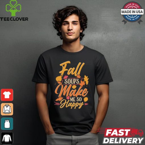 Fall soups make me so happy autumn comfort food shirt