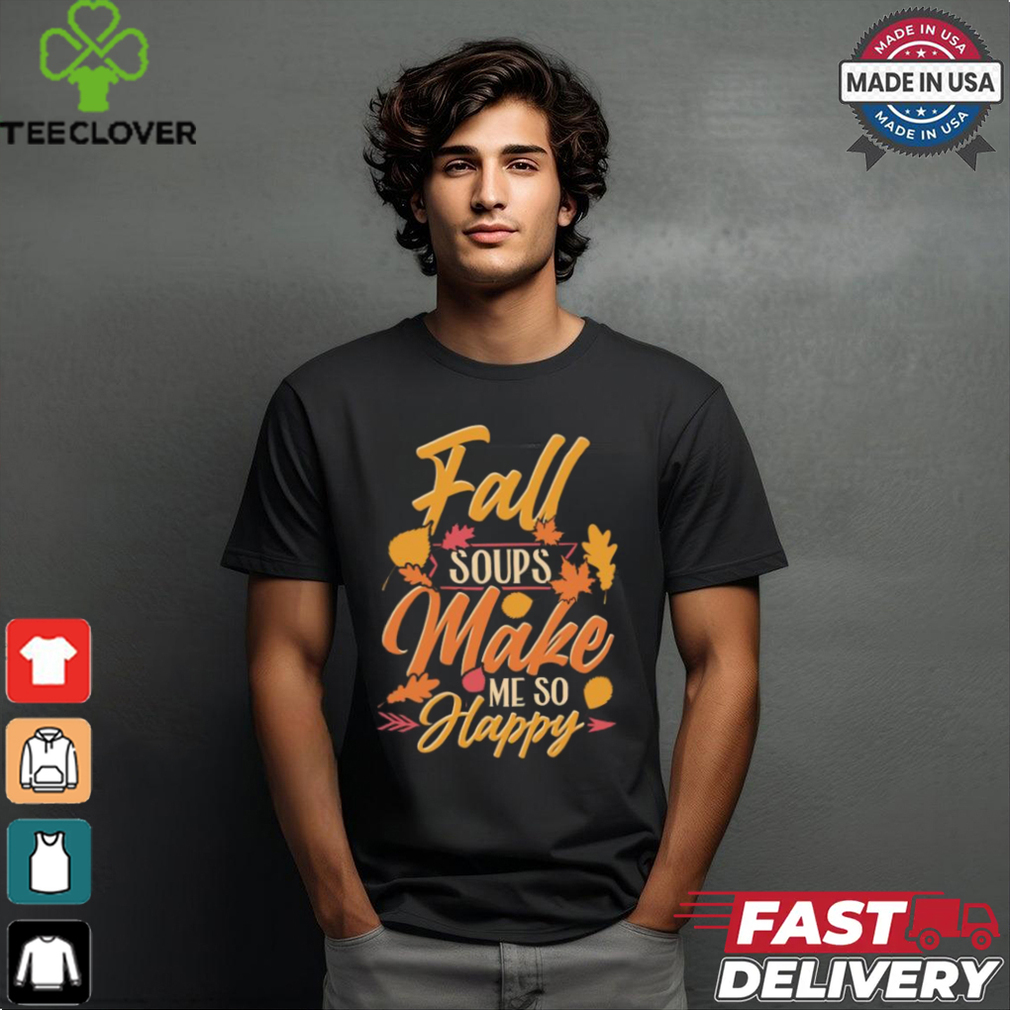 Fall soups make me so happy autumn comfort food shirt Fall soups make me so happy autumn comfort food shirt