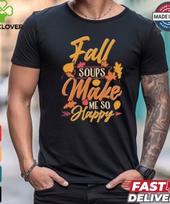 Fall soups make me so happy autumn comfort food shirt