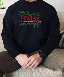 False it’s funny because it’s true 2022 shirt