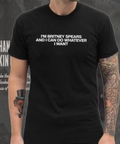 Fan Account I'm Britney Spears And I Can Do Whatever I Want Shirt Unisex T Shirt