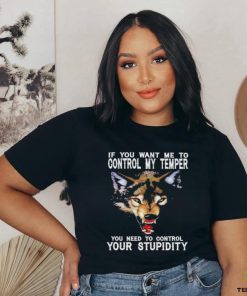 Fang Wolves If you want me to control my temper you need to control your stupidity shirt
