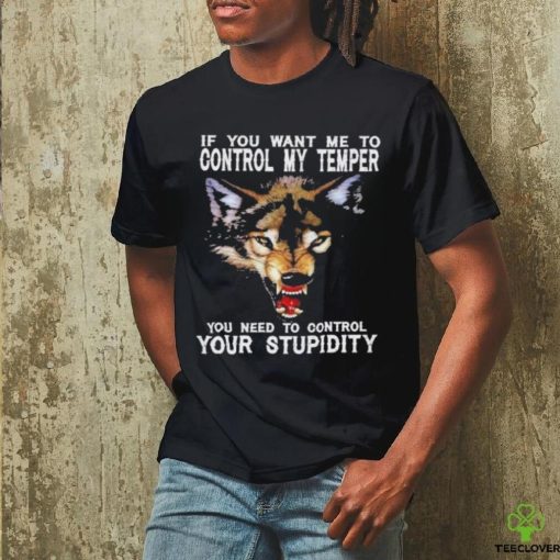 Fang Wolves If you want me to control my temper you need to control your stupidity shirt