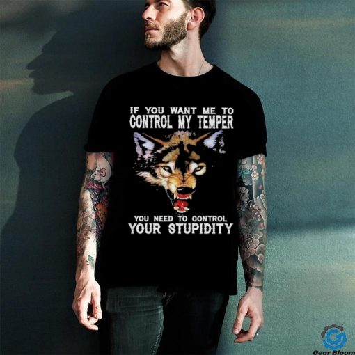 Fang Wolves If you want me to control my temper you need to control your stupidity shirt