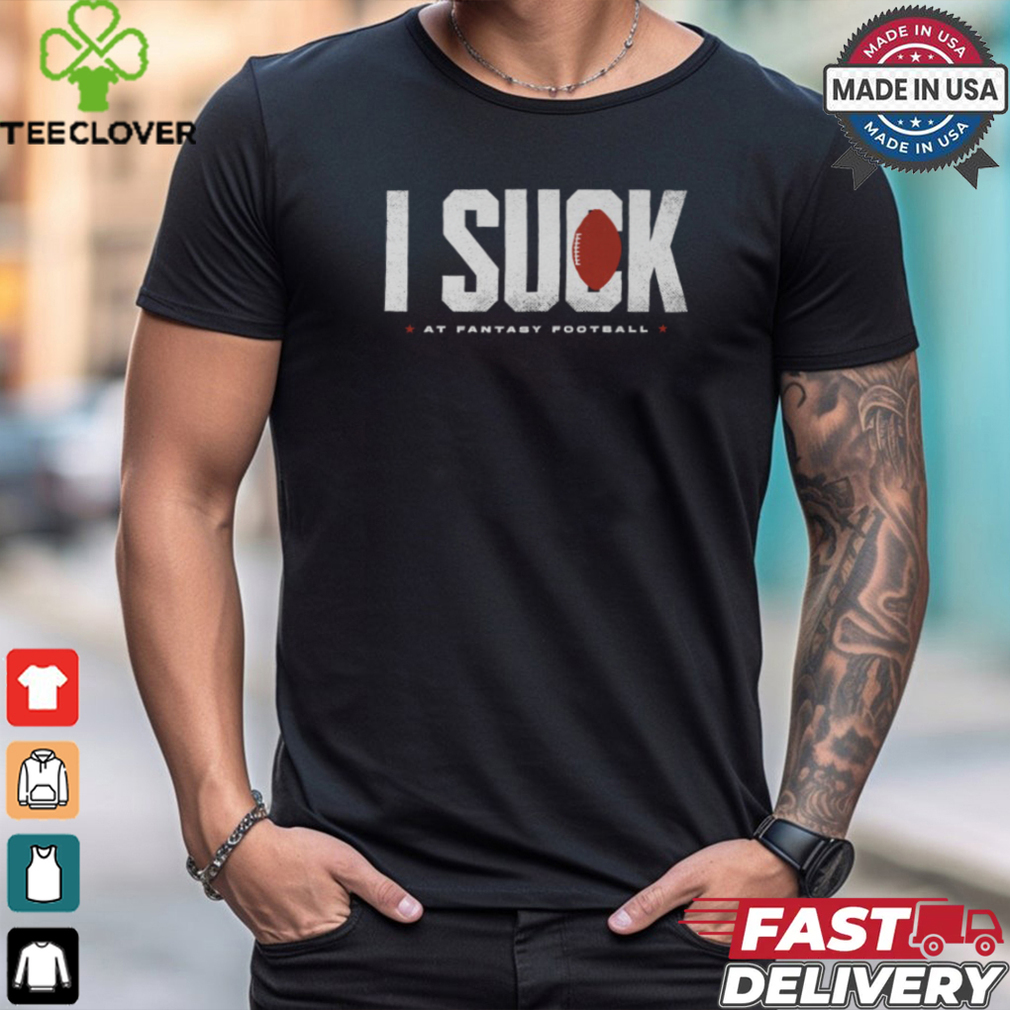 Fantasy Football I Suck shirt Fantasy Football I Suck shirt