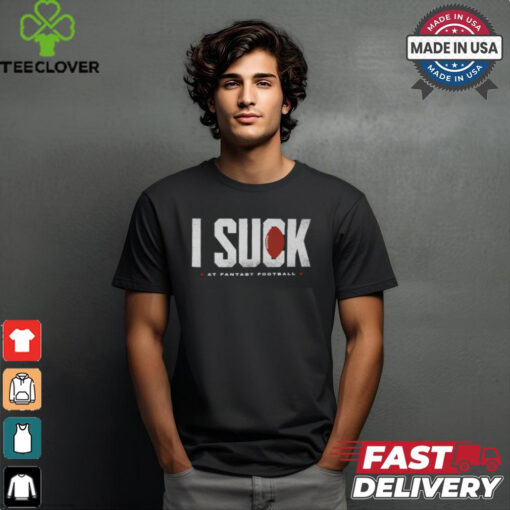 Fantasy Football I Suck shirt
