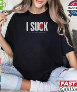 Fantasy Football I Suck shirt