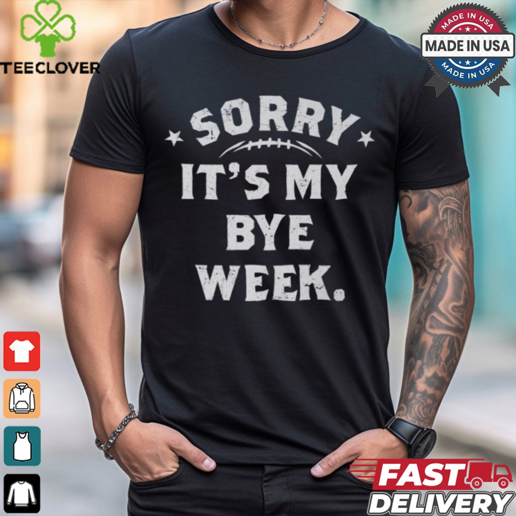 Fantasy Football Sorry It's My Bye Week shirt Fantasy Football Sorry It's My Bye Week shirt