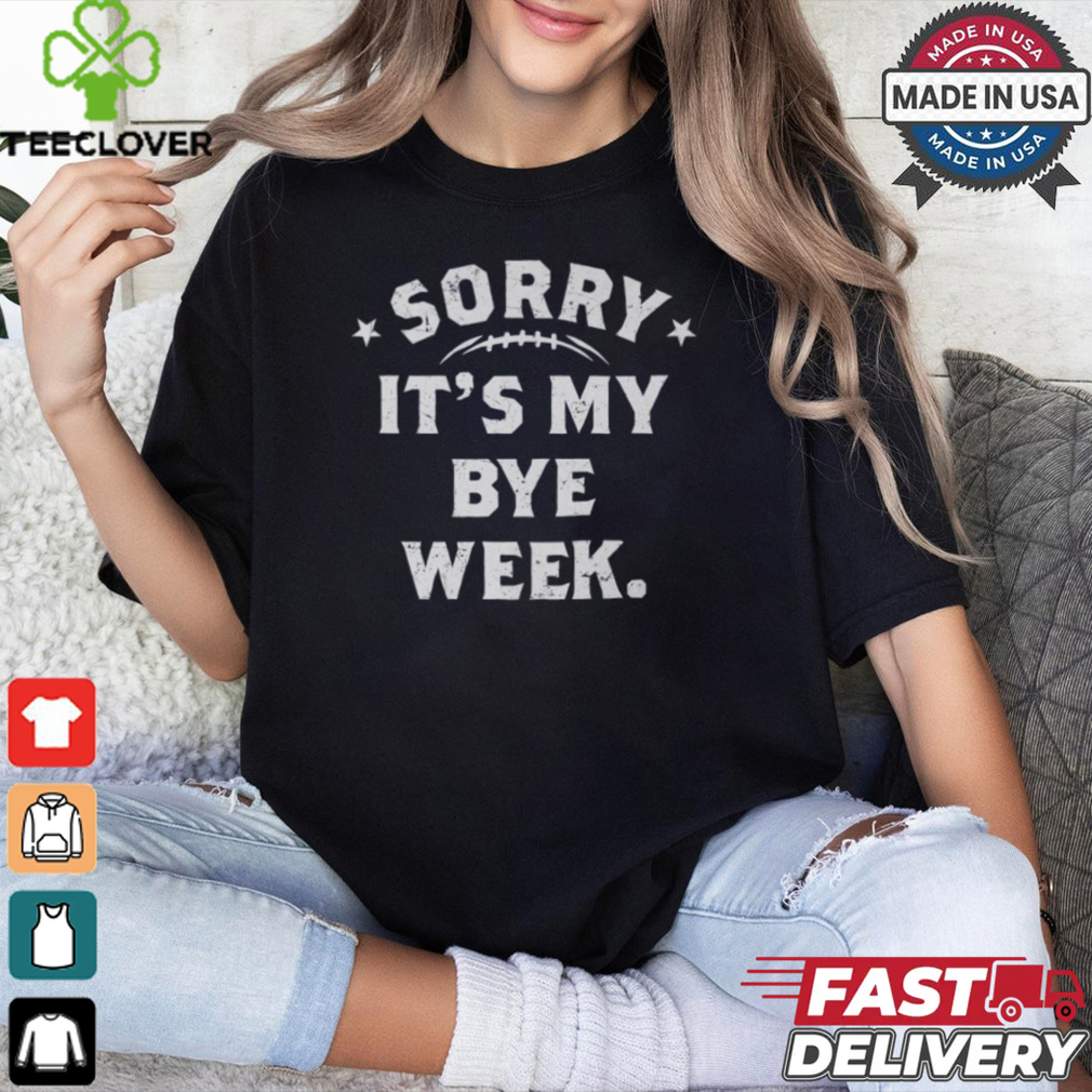 Fantasy Football Sorry It's My Bye Week shirt Fantasy Football Sorry It's My Bye Week shirt
