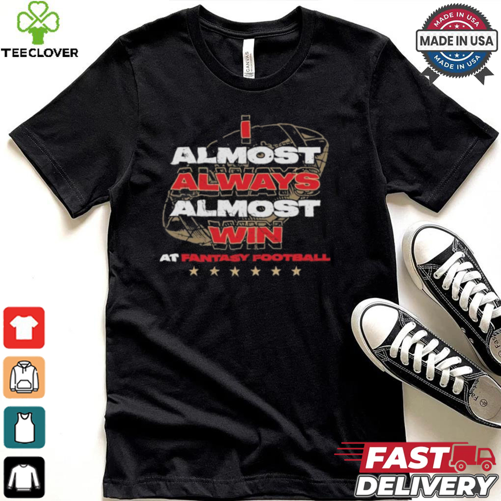 Fantasy football I almost always almost win shirt Fantasy football I almost always almost win shirt