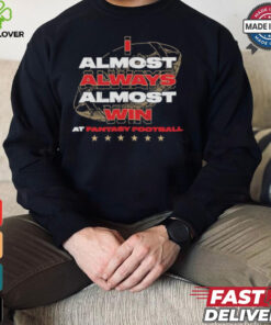Fantasy football I almost always almost win shirt
