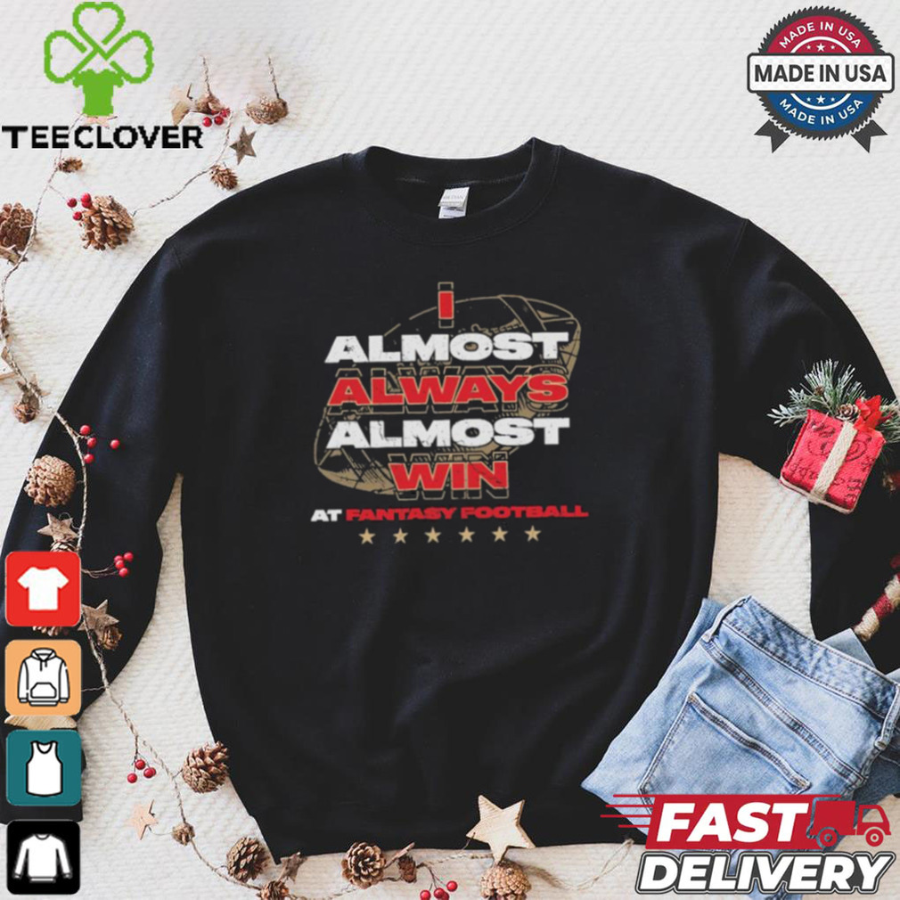 Fantasy football I almost always almost win shirt Fantasy football I almost always almost win shirt
