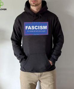 Fascism – Let’s Maybe Not Vote For It Again Like Ever Shirt