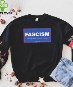Fascism – Let’s Maybe Not Vote For It Again Like Ever Shirt