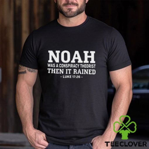 Fast Noah Was A Conspiracy Theorist Then It Rained Luke 17 26 Shirt