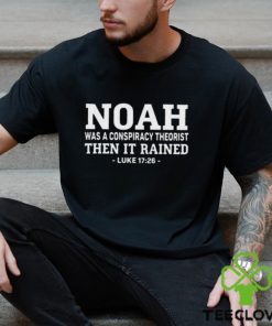 Fast Noah Was A Conspiracy Theorist Then It Rained Luke 17 26 Shirt