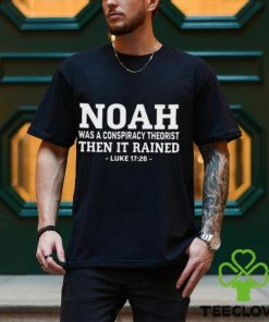Fast Noah Was A Conspiracy Theorist Then It Rained Luke 17 26 Shirt
