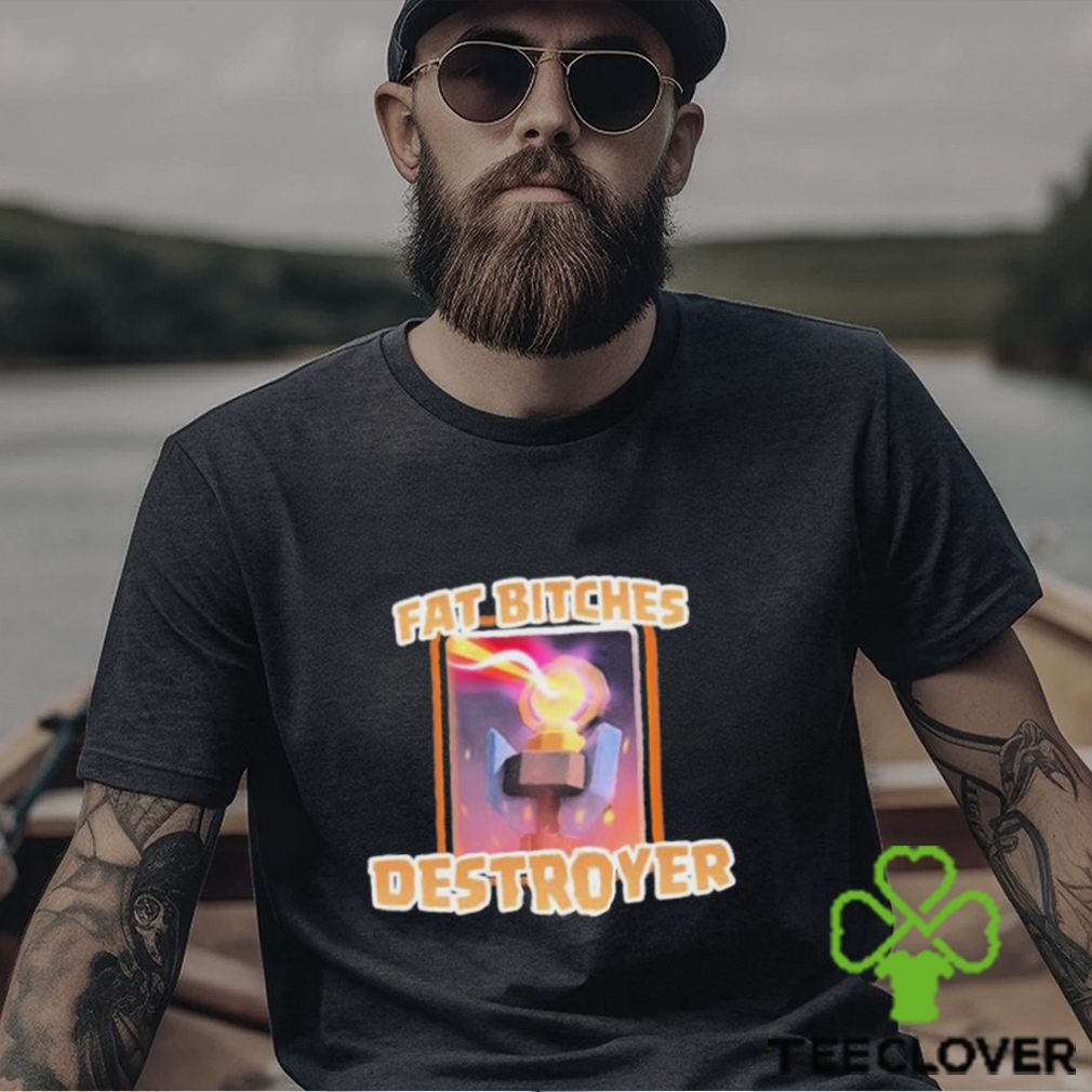 Fat Bitches Destroyer Shirt Fat Bitches Destroyer Shirt