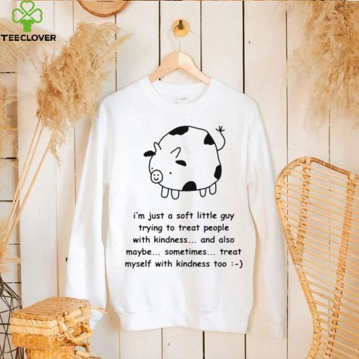 Fat Cow I’m just a soft little guy trying to treat people with kindness and also maybe sometimes treat myself with kindness too art shirt